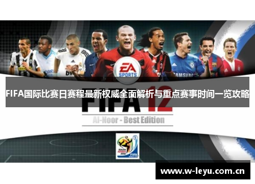 FIFA国际比赛日赛程最新权威全面解析与重点赛事时间一览攻略 FIFA国际比赛日赛程最新权威全面解析与重点赛事时间一览攻略