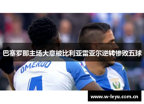 巴塞罗那主场大意被比利亚雷亚尔逆转惨败五球 巴塞罗那主场大意被比利亚雷亚尔逆转惨败五球