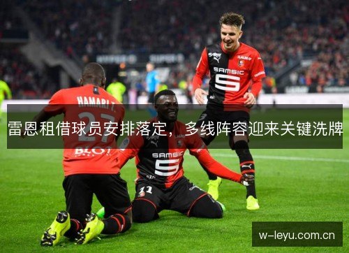 雷恩租借球员安排落定，多线阵容迎来关键洗牌